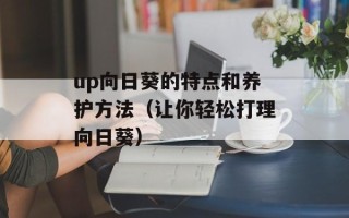 up向日葵的特点和养护方法（让你轻松打理向日葵）
