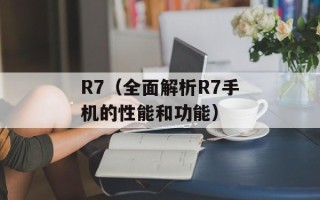 R7（全面解析R7手机的性能和功能）