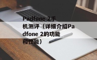 Padfone 2手机测评（详细介绍Padfone 2的功能和性能）
