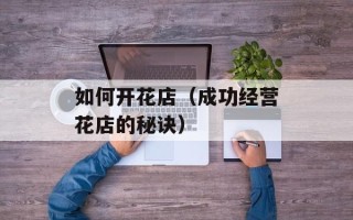 如何开花店（成功经营花店的秘诀）