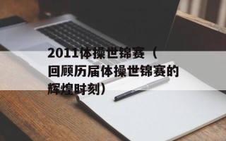 2011体操世锦赛（回顾历届体操世锦赛的辉煌时刻）