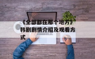 《全部都在那个地方》韩剧剧情介绍及观看方式