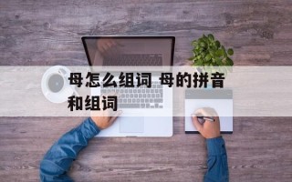 母怎么组词 母的拼音和组词