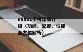 n880s手机详细介绍（功能、配置、性能全方位解析）