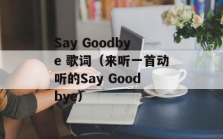 Say Goodbye 歌词（来听一首动听的Say Goodbye）