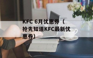 KFC 6月优惠券（抢先知道KFC最新优惠券）