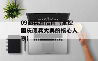 09阅兵总指挥（掌控国庆阅兵大典的核心人物）