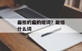扁担的扁的组词？能组什么词