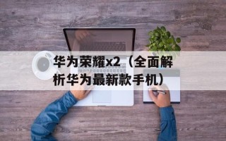 华为荣耀x2（全面解析华为最新款手机）