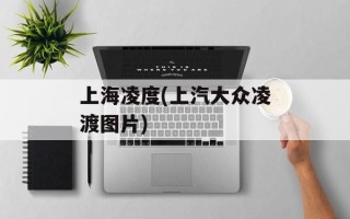 上海凌度(上汽大众凌渡图片)