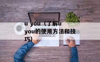 u you（了解u you的使用方法和技巧）