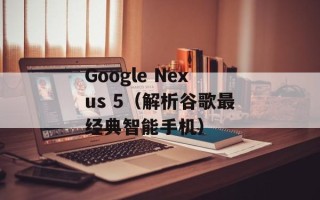 Google Nexus 5（解析谷歌最经典智能手机）