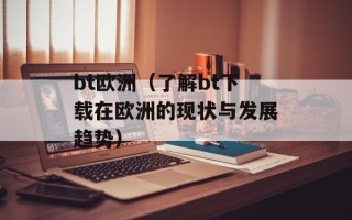 bt欧洲（了解bt下载在欧洲的现状与发展趋势）