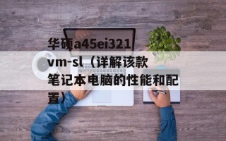 华硕a45ei321vm-sl（详解该款笔记本电脑的性能和配置）