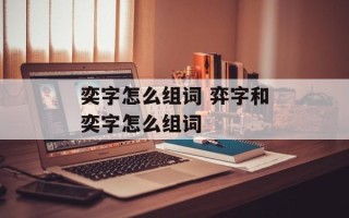 奕字怎么组词 弈字和奕字怎么组词
