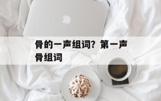 骨的一声组词？第一声骨组词