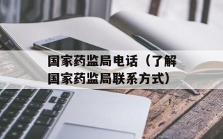 国家药监局电话（了解国家药监局联系方式）