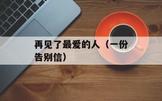 再见了最爱的人（一份告别信）