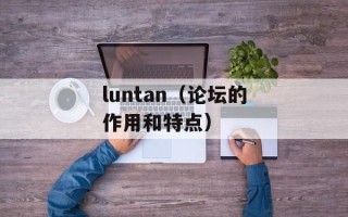 luntan（论坛的作用和特点）