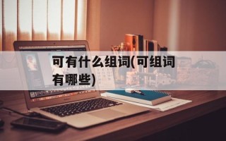 可有什么组词(可组词有哪些)