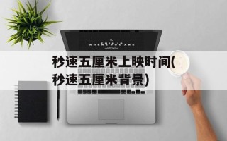 秒速五厘米上映时间(秒速五厘米背景)