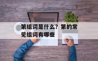 第组词是什么？第的常见组词有哪些