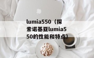 lumia550（探索诺基亚lumia550的性能和特点）