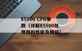 E5500 CPU参数（详解E5500处理器的性能及规格）