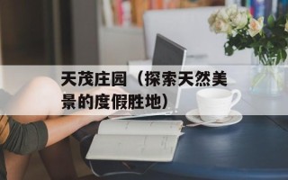 天茂庄园（探索天然美景的度假胜地）