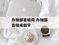 办加部首组词 办加部首组成新字
