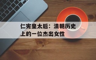 仁宪皇太后：清朝历史上的一位杰出女性