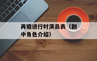 再婚进行时演员表（剧中角色介绍）