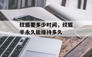 纹眉要多少时间，纹眉半永久能维持多久