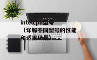 intelcpu型号（详解不同型号的性能和适用场景）
