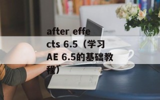 after effects 6.5（学习AE 6.5的基础教程）
