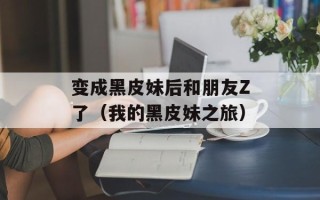 变成黑皮妹后和朋友Z了（我的黑皮妹之旅）