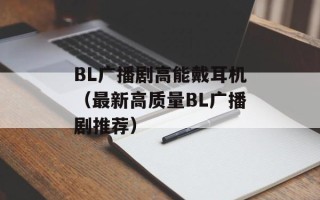 BL广播剧高能戴耳机（最新高质量BL广播剧推荐）