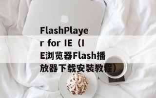 FlashPlayer for IE（IE浏览器Flash播放器下载安装教程）