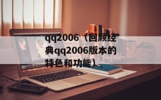 qq2006（回顾经典qq2006版本的特色和功能）