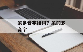 呆多音字组词？呆的多音字
