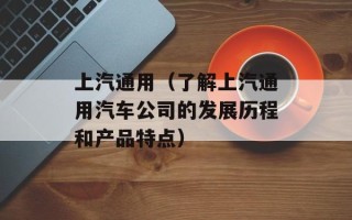 上汽通用（了解上汽通用汽车公司的发展历程和产品特点）