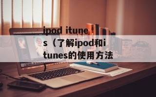 ipod itunes（了解ipod和itunes的使用方法）