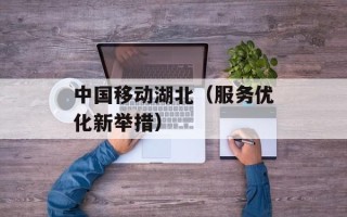 中国移动湖北（服务优化新举措）