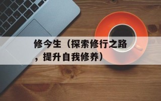 修今生（探索修行之路，提升自我修养）