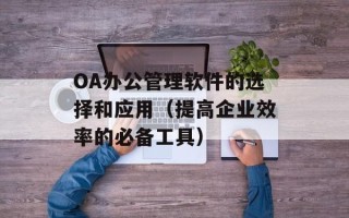 OA办公管理软件的选择和应用（提高企业效率的必备工具）