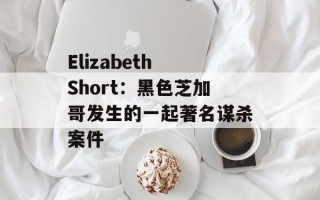 Elizabeth Short：黑色芝加哥发生的一起著名谋杀案件