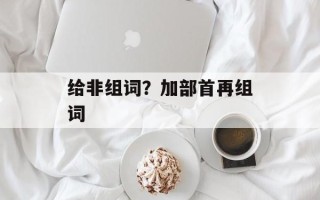 给非组词？加部首再组词