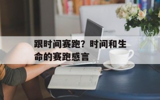 跟时间赛跑？时间和生命的赛跑感言