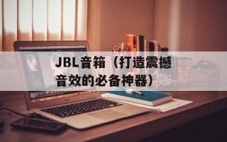 JBL音箱（打造震撼音效的必备神器）
