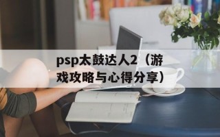 psp太鼓达人2（游戏攻略与心得分享）